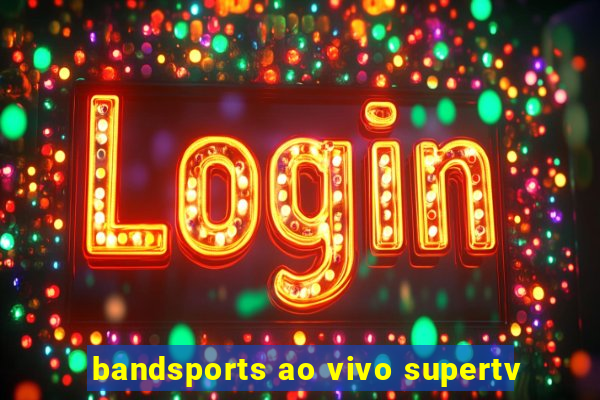 bandsports ao vivo supertv